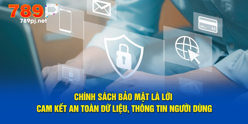 Chính sách bảo mật là lời cam kết an toàn dữ liệu, thông tin người dùng