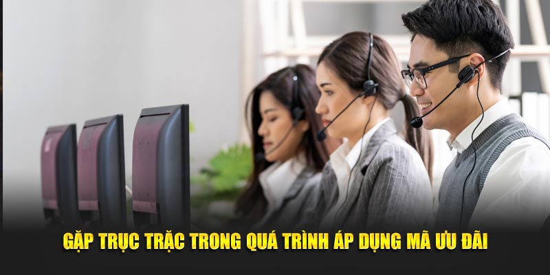 Gặp trục trặc trong quá trình áp dụng mã ưu đãi