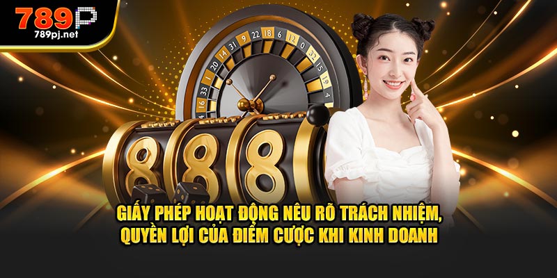 Giấy phép hoạt động nêu rõ trách nhiệm, quyền lợi của điểm cược khi kinh doanh