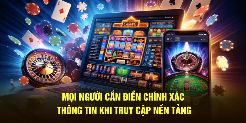 Mọi người cần điền chính xác thông tin khi truy cập nền tảng