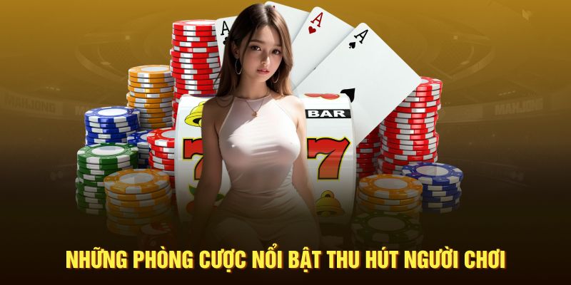 Những phòng cược nổi bật thu hút người chơi 