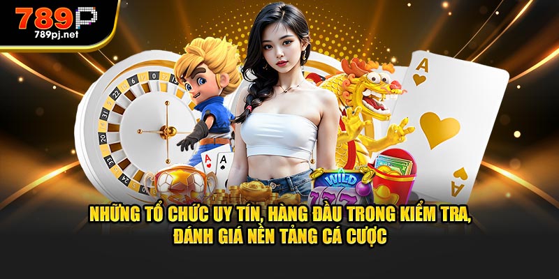 Những tổ chức uy tín, hàng đầu trong kiểm tra, đánh giá nền tảng cá cược