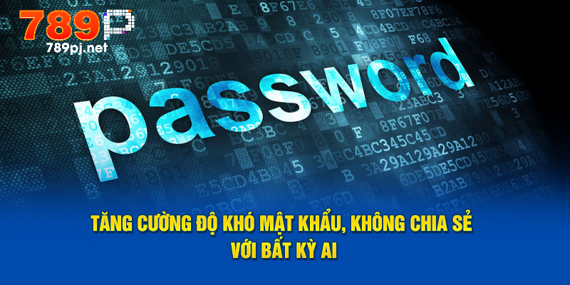 Tăng cường độ khó mật khẩu, không chia sẻ với bất kỳ ai