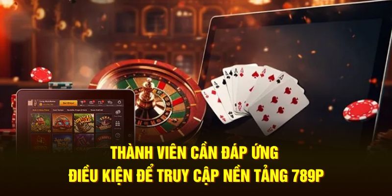 Thành viên cần đáp ứng điều kiện để truy cập nền tảng 