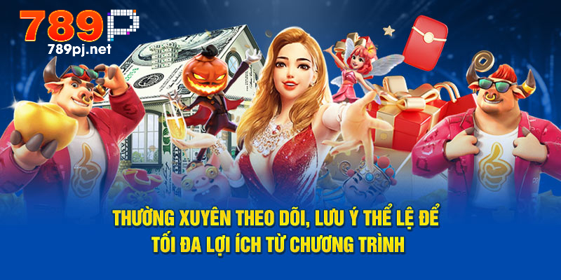 Thường xuyên theo dõi, lưu ý thể lệ để tối đa lợi ích từ chương trình